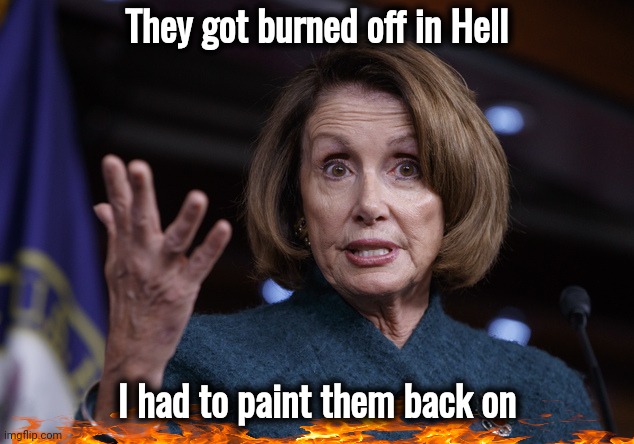 Good old Nancy Pelosi | They got burned off in Hell I had to paint them back on | image tagged in good old nancy pelosi | made w/ Imgflip meme maker