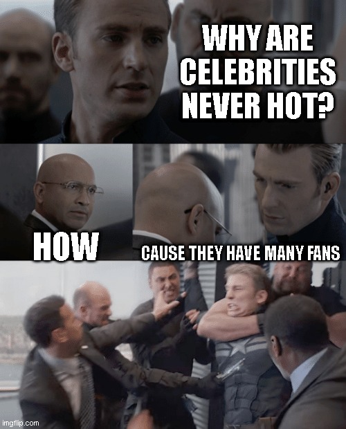 heheheHA |  WHY ARE CELEBRITIES NEVER HOT? HOW; CAUSE THEY HAVE MANY FANS | image tagged in captain america elevator,fun | made w/ Imgflip meme maker