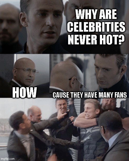 heheheHA | WHY ARE CELEBRITIES NEVER HOT? HOW; CAUSE THEY HAVE MANY FANS | image tagged in captain america elevator,fun | made w/ Imgflip meme maker