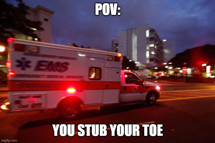 Ouch | POV:; YOU STUB YOUR TOE | image tagged in memes | made w/ Imgflip meme maker