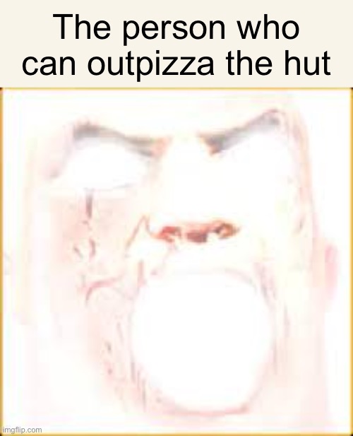 Mr Incredible Canny Phase 10 | The person who can outpizza the hut | image tagged in mr incredible canny phase 10 | made w/ Imgflip meme maker