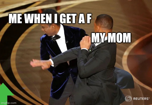 Me | ME WHEN I GET A F; MY MOM | image tagged in will smith punching chris rock | made w/ Imgflip meme maker