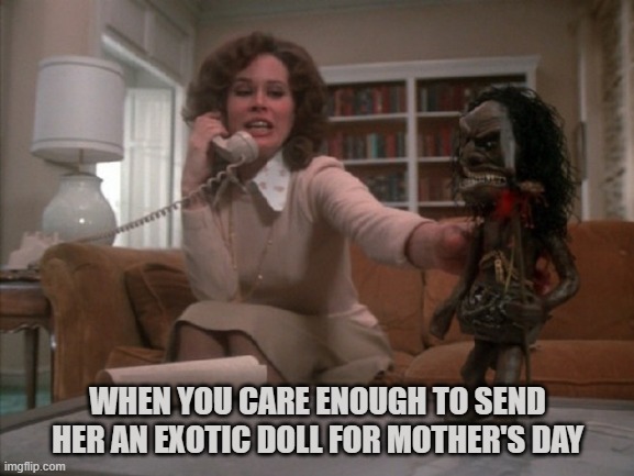 Mother's Day | WHEN YOU CARE ENOUGH TO SEND HER AN EXOTIC DOLL FOR MOTHER'S DAY | image tagged in mother's day,karen black,bambola,gift,evil,toy | made w/ Imgflip meme maker