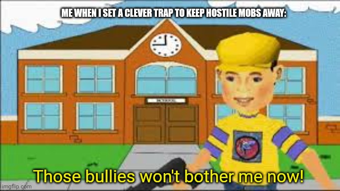 "Those bullies won't bother me now!" | ME WHEN I SET A CLEVER TRAP TO KEEP HOSTILE MOBS AWAY:; Those bullies won't bother me now! | image tagged in minecraft,minecraft memes,memes,bullies,bully | made w/ Imgflip meme maker