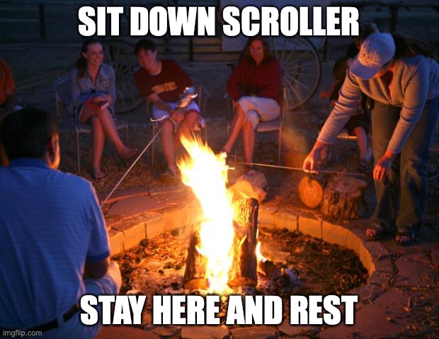 campfire | SIT DOWN SCROLLER; STAY HERE AND REST | image tagged in campfire | made w/ Imgflip meme maker