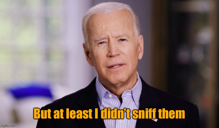Joe Biden 2020 | But at least I didn’t sniff them | image tagged in joe biden 2020 | made w/ Imgflip meme maker