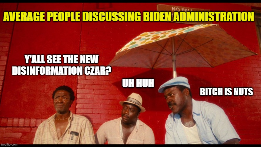 Free Speech? Not for long. | AVERAGE PEOPLE DISCUSSING BIDEN ADMINISTRATION; Y'ALL SEE THE NEW DISINFORMATION CZAR? UH HUH; BITCH IS NUTS | image tagged in do the right thing,joe biden,disinformation,democrats,liberals,woke | made w/ Imgflip meme maker