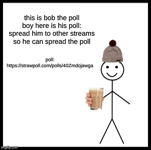 Be Like Bill | this is bob the poll boy here is his poll: spread him to other streams so he can spread the poll; poll: https://strawpoll.com/polls/40Zmdojawga | image tagged in memes,be like bill | made w/ Imgflip meme maker