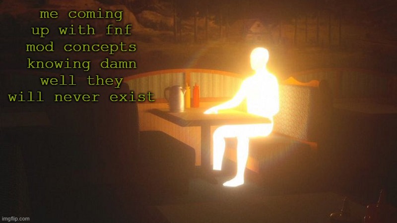 it's fun tho | me coming up with fnf mod concepts knowing damn well they will never exist | image tagged in glowing guy | made w/ Imgflip meme maker