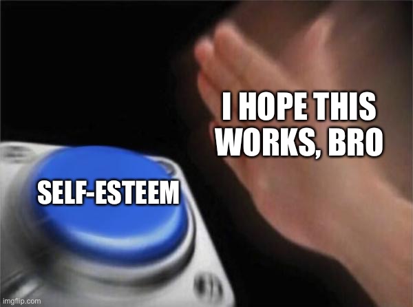 Blank Nut Button Meme | I HOPE THIS WORKS, BRO SELF-ESTEEM | image tagged in memes,blank nut button | made w/ Imgflip meme maker