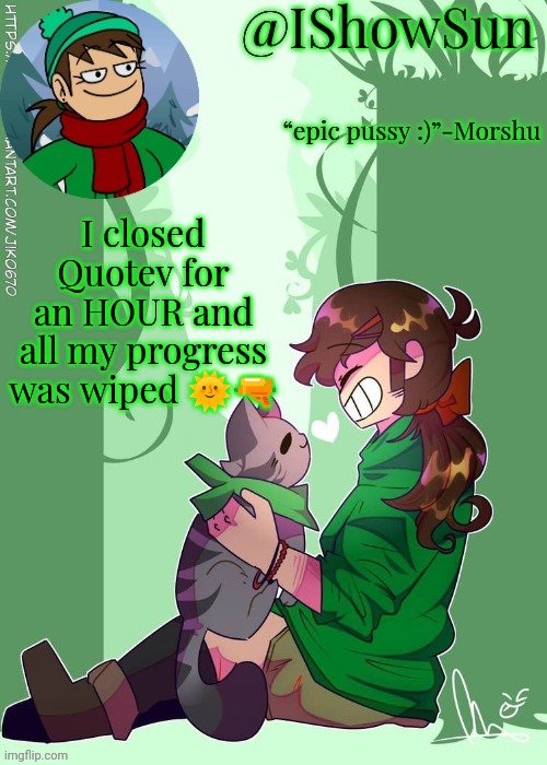 IT TOOK ME SO LONG TO WRITE THAT SHIT I'M DEAD. | I closed Quotev for an HOUR and all my progress was wiped 🌞🔫 | image tagged in ishowsun but the voices are getting louder | made w/ Imgflip meme maker