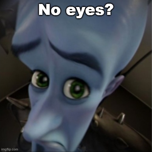 Megamind peeking | No eyes? | image tagged in megamind peeking | made w/ Imgflip meme maker