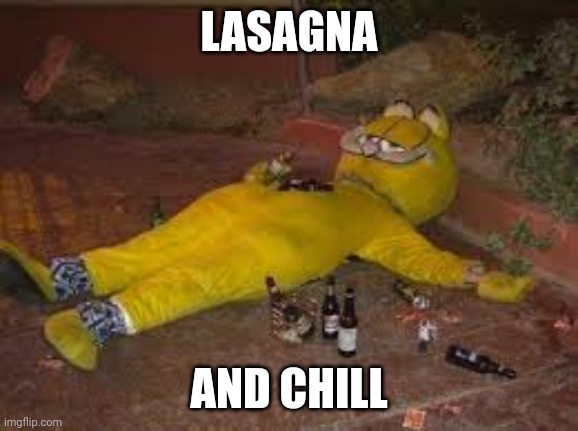 Passed out Garfield | LASAGNA; AND CHILL | image tagged in passed out garfield | made w/ Imgflip meme maker