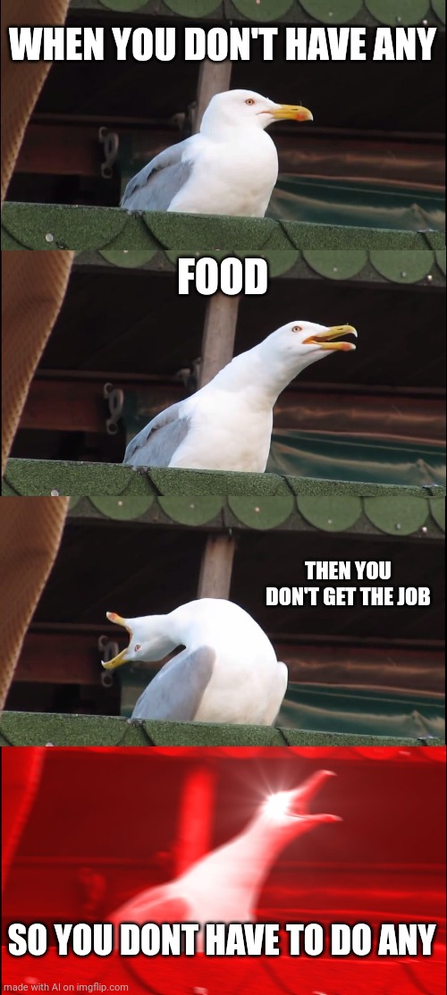 Inhaling Seagull | WHEN YOU DON'T HAVE ANY; FOOD; THEN YOU DON'T GET THE JOB; SO YOU DONT HAVE TO DO ANY | image tagged in memes,inhaling seagull | made w/ Imgflip meme maker