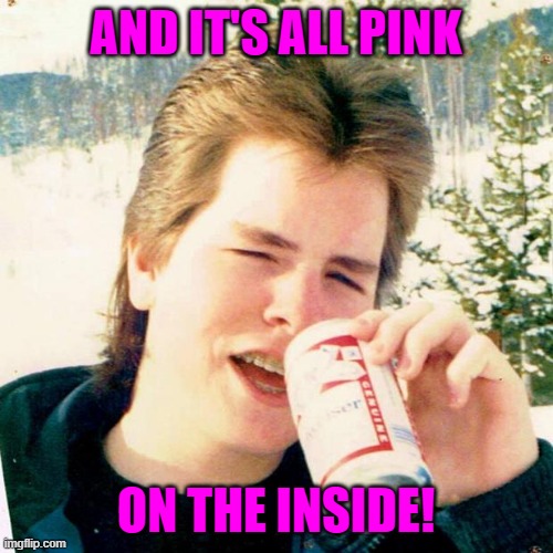 Eighties Teen Meme | AND IT'S ALL PINK ON THE INSIDE! | image tagged in memes,eighties teen | made w/ Imgflip meme maker