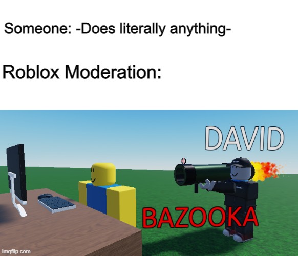 DAVID BAZOOKA! | Someone: -Does literally anything-; Roblox Moderation: | image tagged in david bazooka,roblox,memes,gaming | made w/ Imgflip meme maker