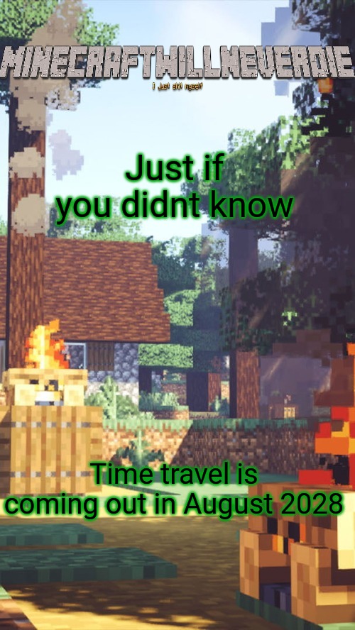 MinecraftWillNeverDie template | Just if you didnt know; Time travel is coming out in August 2028 | image tagged in minecraftwillneverdie template | made w/ Imgflip meme maker