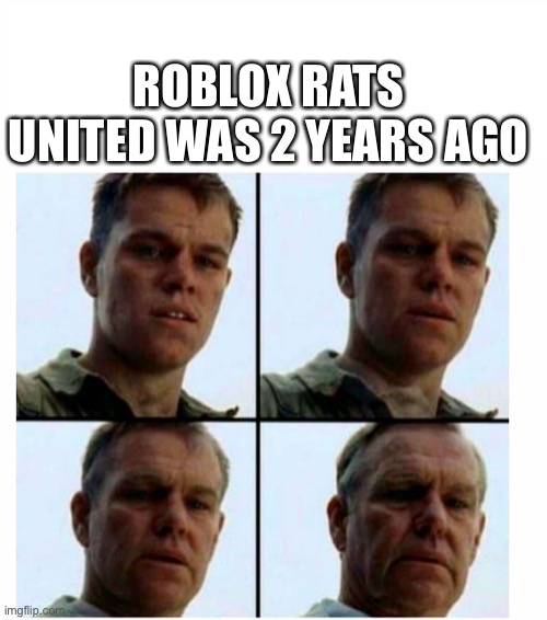 Rats United |  ROBLOX RATS UNITED WAS 2 YEARS AGO | image tagged in matt damon gets older,memes,rats united,flamingo,roblox,rat | made w/ Imgflip meme maker
