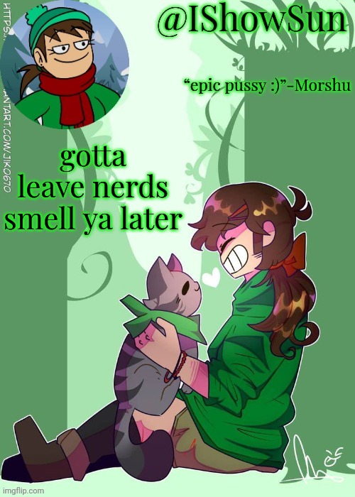 IShowSun but the voices are getting louder :) | gotta leave nerds
smell ya later | image tagged in ishowsun but the voices are getting louder | made w/ Imgflip meme maker