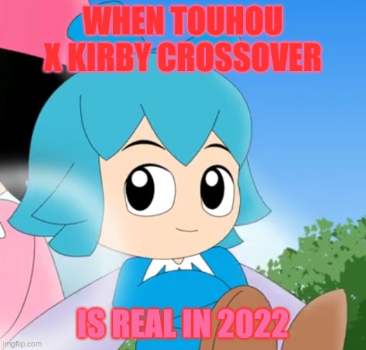 Kirby and Touhou Crossover Meme | WHEN TOUHOU X KIRBY CROSSOVER; IS REAL IN 2022 | image tagged in cirno ribbon,kirby,touhou,crossover,gaming,nintendo | made w/ Imgflip meme maker