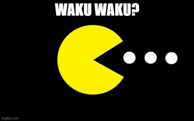 Pacman | WAKU WAKU? | image tagged in pacman | made w/ Imgflip meme maker