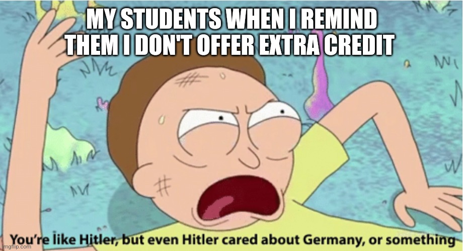 Rick and Morty Hitler | MY STUDENTS WHEN I REMIND THEM I DON'T OFFER EXTRA CREDIT | image tagged in rick and morty hitler,teacher | made w/ Imgflip meme maker