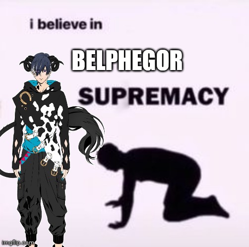 I believe in supremacy | BELPHEGOR | image tagged in i believe in supremacy | made w/ Imgflip meme maker