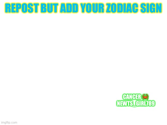 Please don't say anything about it unless you're reposting it | REPOST BUT ADD YOUR ZODIAC SIGN; CANCER 🦀
NEWTS_GIRL789 | image tagged in blank white template,repost,cancer | made w/ Imgflip meme maker