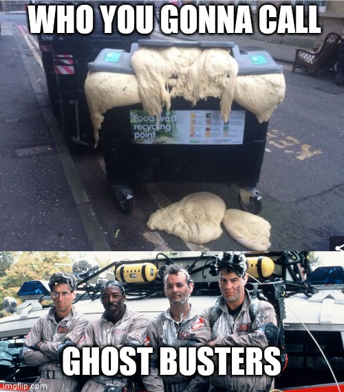 Idk | WHO YOU GONNA CALL; GHOST BUSTERS | image tagged in ghost busters,ghost,slime,sus,dumpster,idk | made w/ Imgflip meme maker