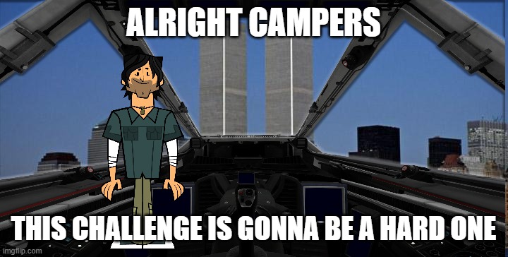 TDI Be Like | ALRIGHT CAMPERS; THIS CHALLENGE IS GONNA BE A HARD ONE | image tagged in funny,meme,funny meme,9/11,totaldrama,spongebob | made w/ Imgflip meme maker