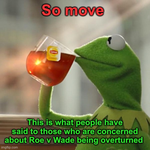But That's None Of My Business Meme | So move This is what people have said to those who are concerned about Roe v Wade being overturned | image tagged in memes,but that's none of my business,kermit the frog | made w/ Imgflip meme maker