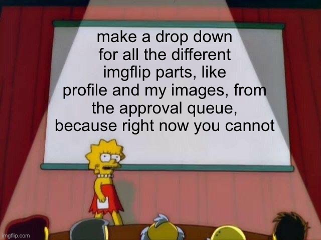 it’s quite inconvenient | make a drop down for all the different imgflip parts, like profile and my images, from the approval queue, because right now you cannot | image tagged in lisa simpson's presentation,imgflip | made w/ Imgflip meme maker