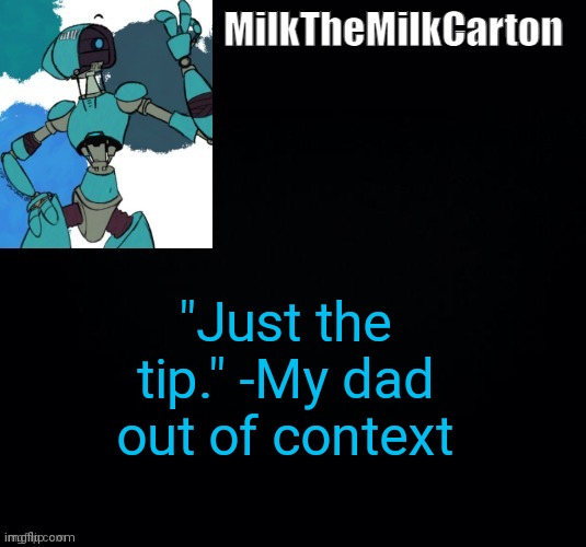 MilktheMilkCarton but he's no longer simping for a robot | "Just the tip." -My dad out of context | image tagged in milkthemilkcarton but he's simping for a robot | made w/ Imgflip meme maker