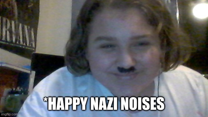 Happy Hitler's Nephew | *HAPPY NAZI NOISES | image tagged in happy hitler's nephew | made w/ Imgflip meme maker