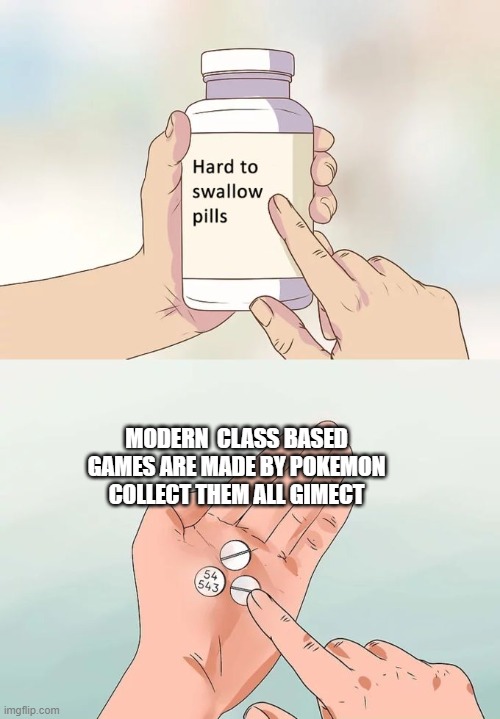 Hard To Swallow Pills Meme | MODERN  CLASS BASED GAMES ARE MADE BY POKEMON COLLECT THEM ALL GIMECT | image tagged in memes,hard to swallow pills | made w/ Imgflip meme maker