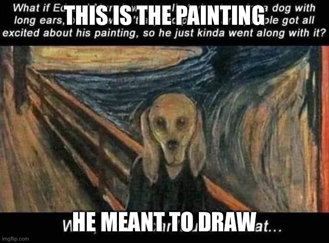 I think he meant to do a dog | THIS IS THE PAINTING; HE MEANT TO DRAW | image tagged in edvard munch scream dog painting,art,artwork,scream,dog,yeah | made w/ Imgflip meme maker