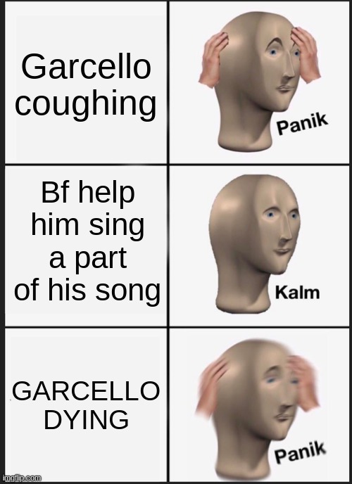 GARCELLO | Garcello coughing; Bf help him sing a part of his song; GARCELLO DYING | image tagged in memes,panik kalm panik | made w/ Imgflip meme maker