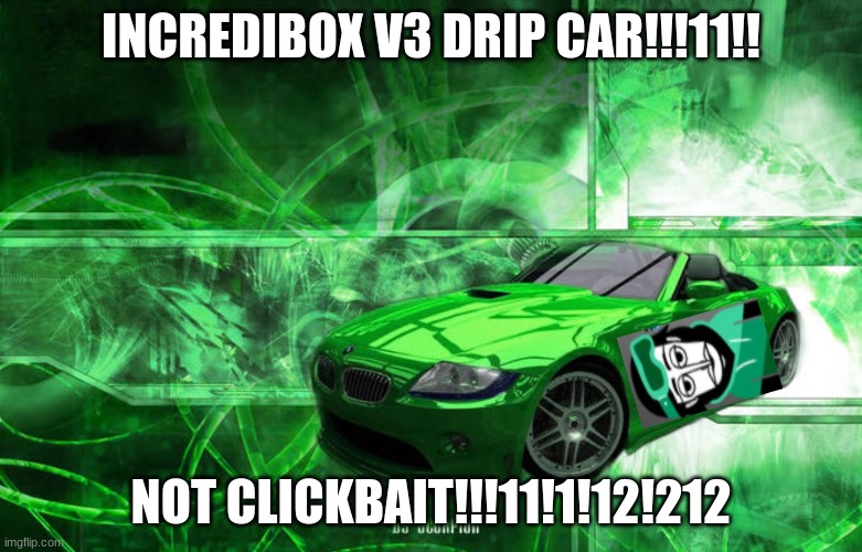 omg its the incredibox drip car!1111!1!!!11! | INCREDIBOX V3 DRIP CAR!!!11!! NOT CLICKBAIT!!!11!1!12!212 | image tagged in drip car | made w/ Imgflip meme maker