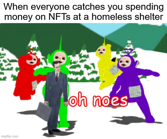 It's not just a picture, it's a sentence to HELL! |  When everyone catches you spending money on NFTs at a homeless shelter | image tagged in oh noes,memes,funny,nft,homeless,unpopular opinion | made w/ Imgflip meme maker