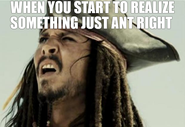 FIGURING IT OUT | WHEN YOU START TO REALIZE SOMETHING JUST ANT RIGHT | image tagged in confused dafuq jack sparrow what | made w/ Imgflip meme maker