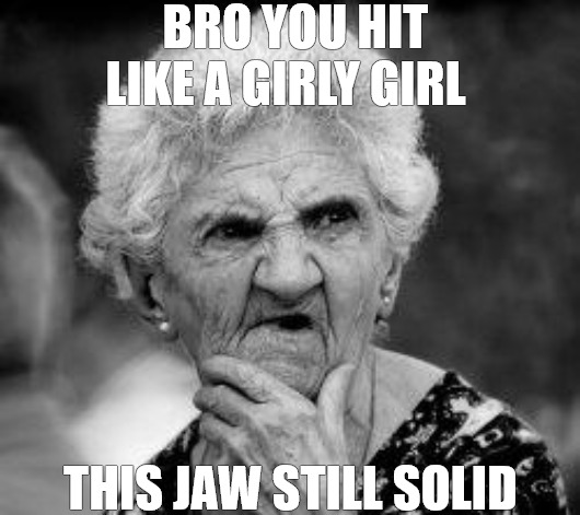 chin check | BRO YOU HIT LIKE A GIRLY GIRL; THIS JAW STILL SOLID | image tagged in confused old lady | made w/ Imgflip meme maker