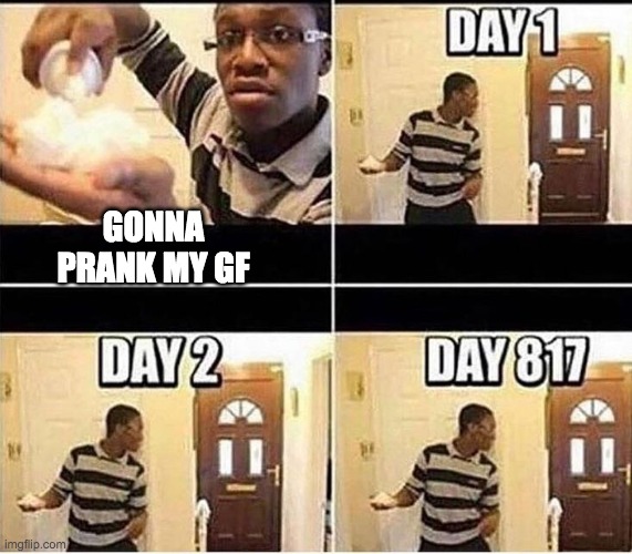 this is so sad | GONNA PRANK MY GF | image tagged in gonna prank dad,shitpost | made w/ Imgflip meme maker