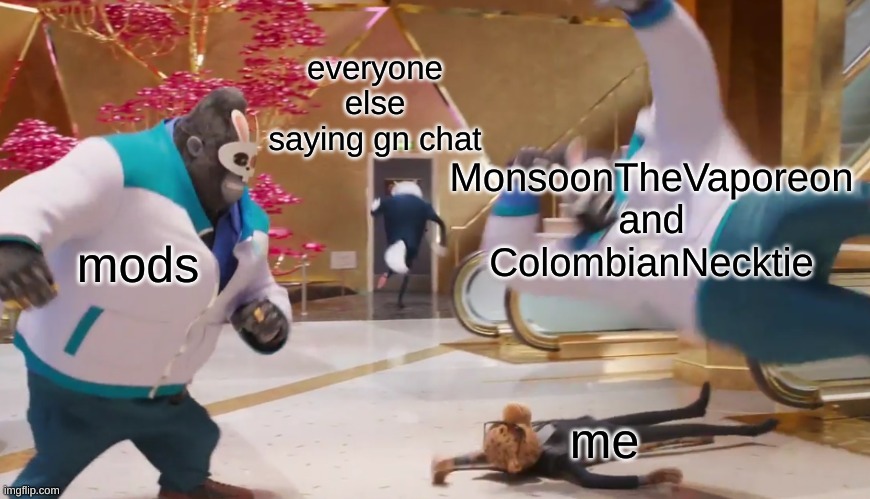 Cope. I love Porsha, and there is nothing you can say or do to change that. | everyone else saying gn chat; MonsoonTheVaporeon and ColombianNecktie; mods; me | image tagged in sing 2 elbow land | made w/ Imgflip meme maker