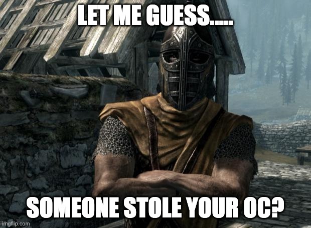 Skyrim guards be like | LET ME GUESS..... SOMEONE STOLE YOUR OC? | image tagged in skyrim guards be like | made w/ Imgflip meme maker