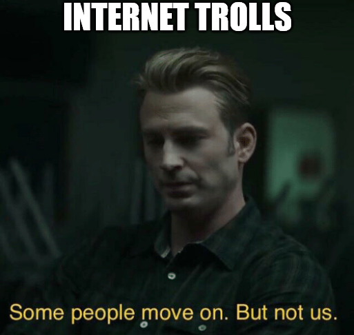 never gone stop | INTERNET TROLLS | image tagged in some people move on | made w/ Imgflip meme maker