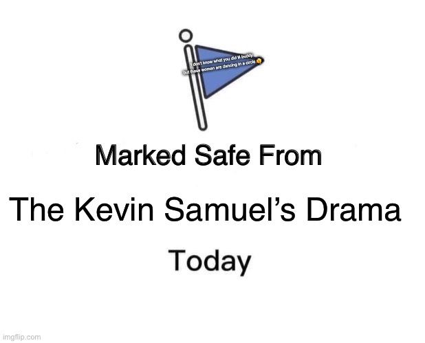 Marked Safe From Meme | I don’t know what you did lil buddy but these women are dancing in a circle.😲; The Kevin Samuel’s Drama | image tagged in memes,marked safe from | made w/ Imgflip meme maker