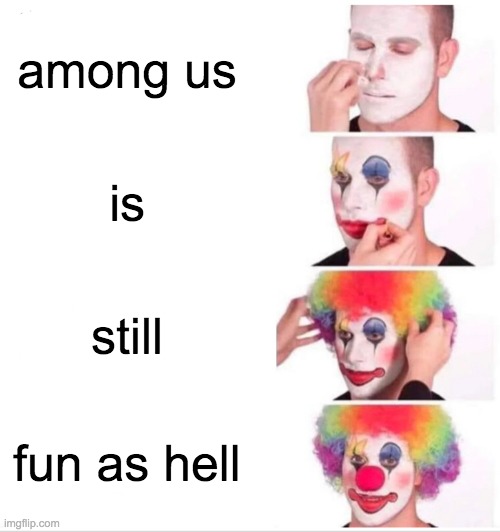 Among us is dead bro get over it | among us; is; still; fun as hell | image tagged in memes,clown applying makeup | made w/ Imgflip meme maker