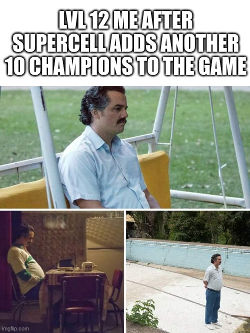 i remember when we used to get new cards every month | LVL 12 ME AFTER SUPERCELL ADDS ANOTHER 10 CHAMPIONS TO THE GAME | image tagged in memes,sad pablo escobar,clash royale,tag,tags,unnecessary tags | made w/ Imgflip meme maker