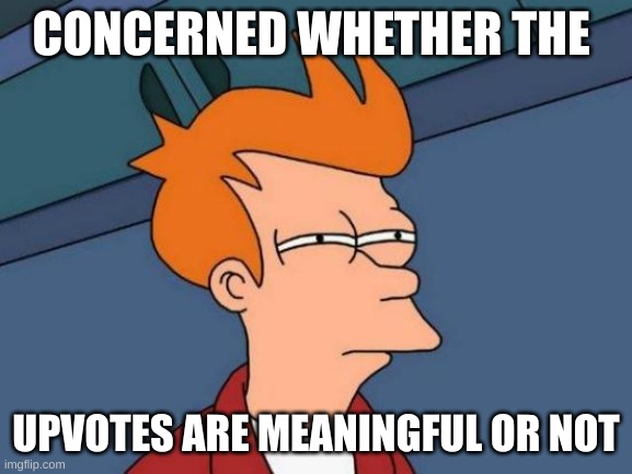 Futurama Fry Meme | CONCERNED WHETHER THE UPVOTES ARE MEANINGFUL OR NOT | image tagged in memes,futurama fry | made w/ Imgflip meme maker