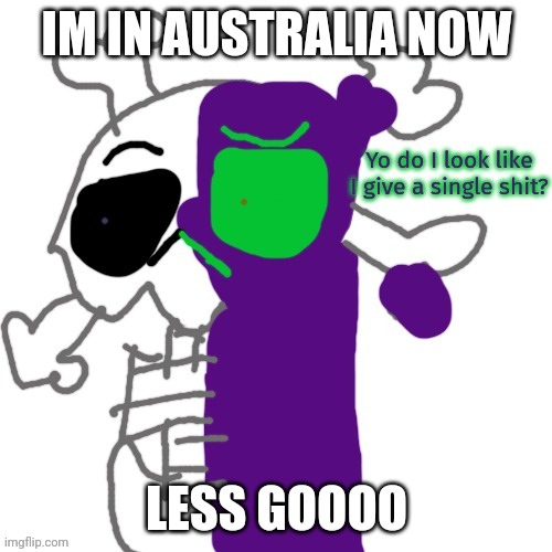 Do I look like i give a shit? | IM IN AUSTRALIA NOW; LESS GOOOO | image tagged in do i look like i give a shit | made w/ Imgflip meme maker